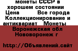 монеты СССР в хорошем состоянии › Цена ­ 100 - Все города Коллекционирование и антиквариат » Монеты   . Воронежская обл.,Нововоронеж г.